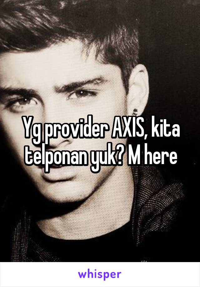 Yg provider AXIS, kita telponan yuk? M here