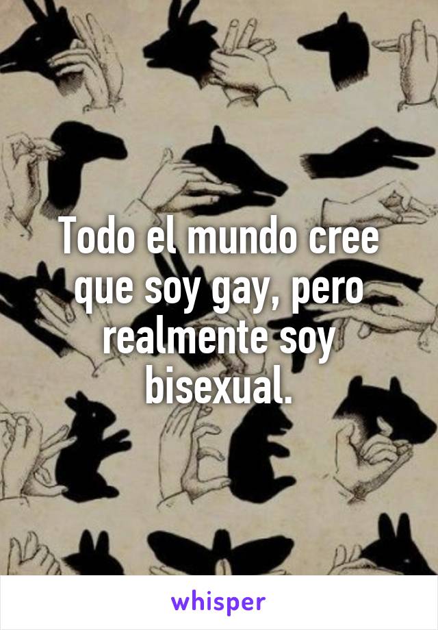 Todo el mundo cree que soy gay, pero realmente soy bisexual.