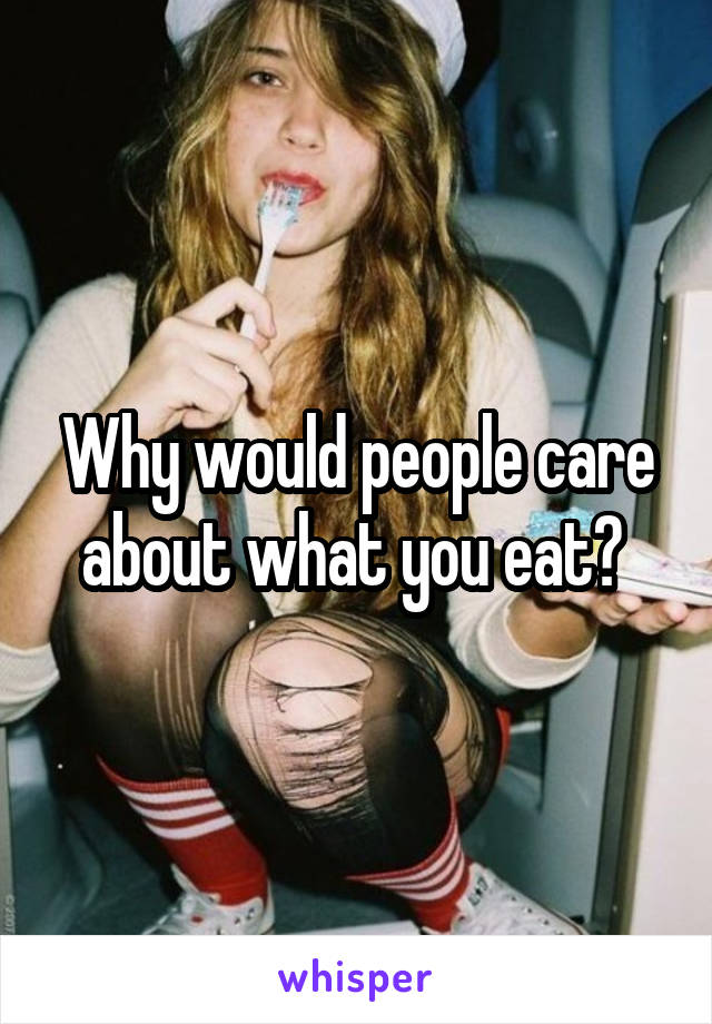 Why would people care about what you eat? 