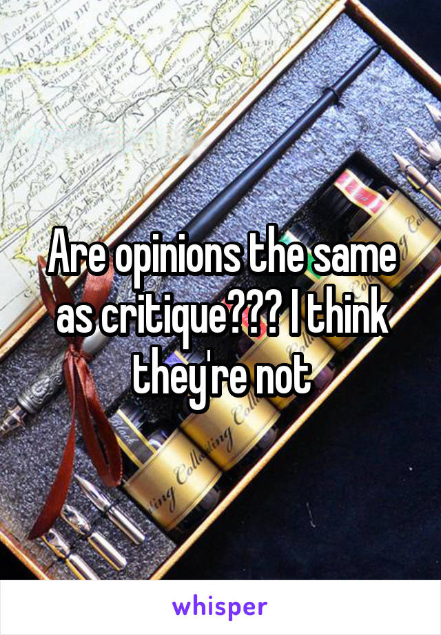 Are opinions the same as critique??? I think they're not