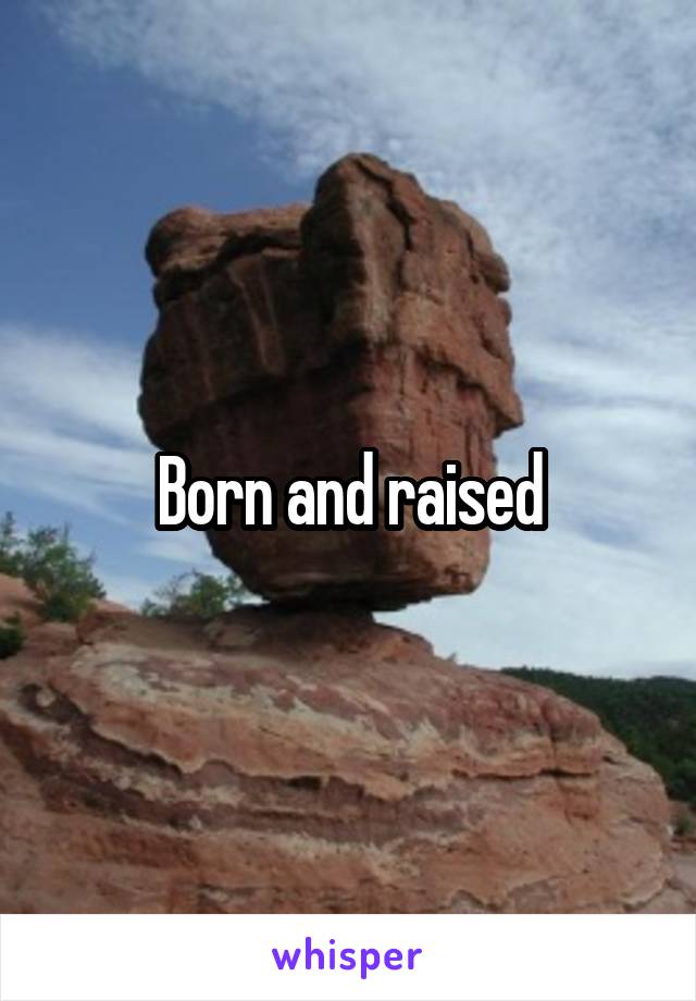 Born and raised