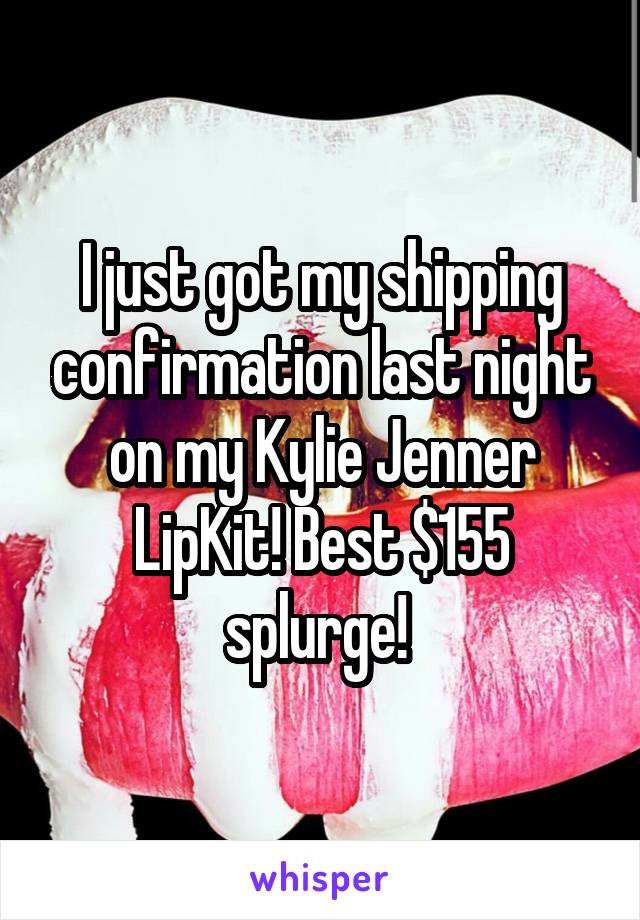 I just got my shipping confirmation last night on my Kylie Jenner LipKit! Best $155 splurge! 