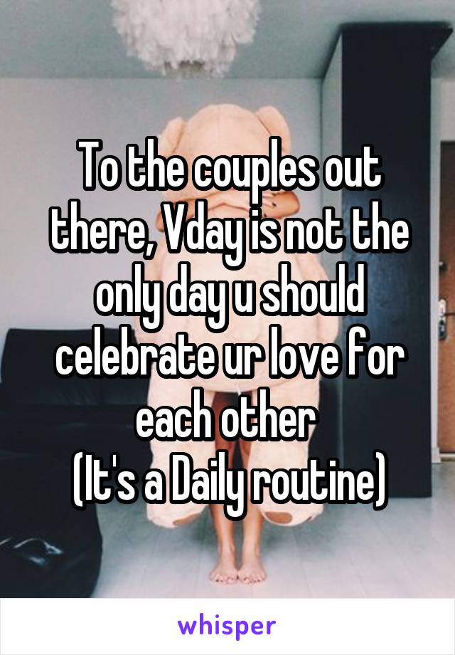 To the couples out there, Vday is not the only day u should celebrate ur love for each other 
(It's a Daily routine)