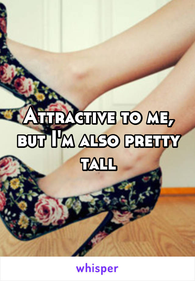 Attractive to me, but I'm also pretty tall