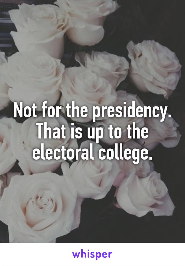 Not for the presidency. That is up to the electoral college.