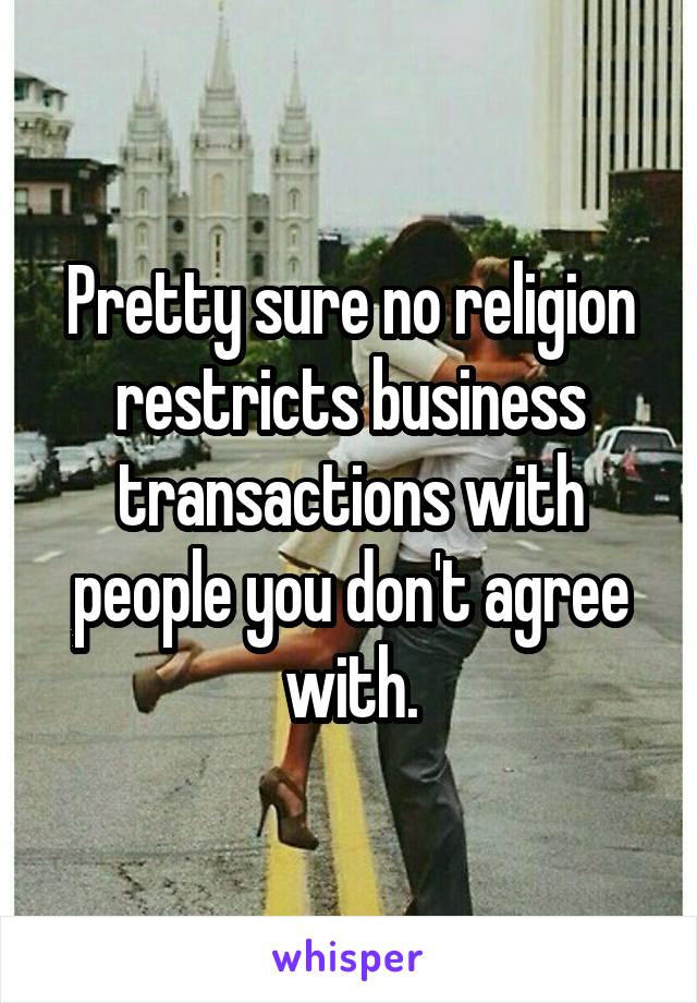 Pretty sure no religion restricts business transactions with people you don't agree with.
