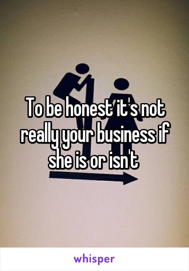 To be honest it's not really your business if she is or isn't 