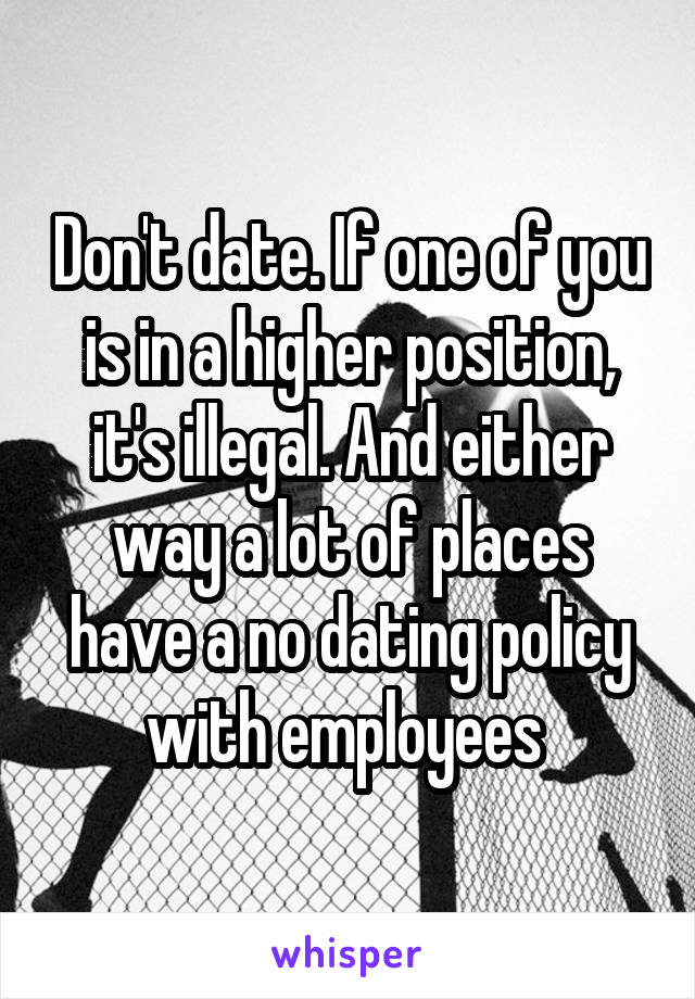Don't date. If one of you is in a higher position, it's illegal. And either way a lot of places have a no dating policy with employees 