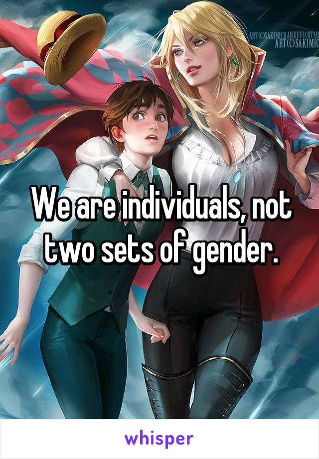 We are individuals, not two sets of gender.