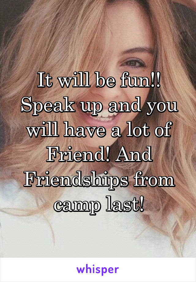 It will be fun!! Speak up and you will have a lot of Friend! And Friendships from camp last!