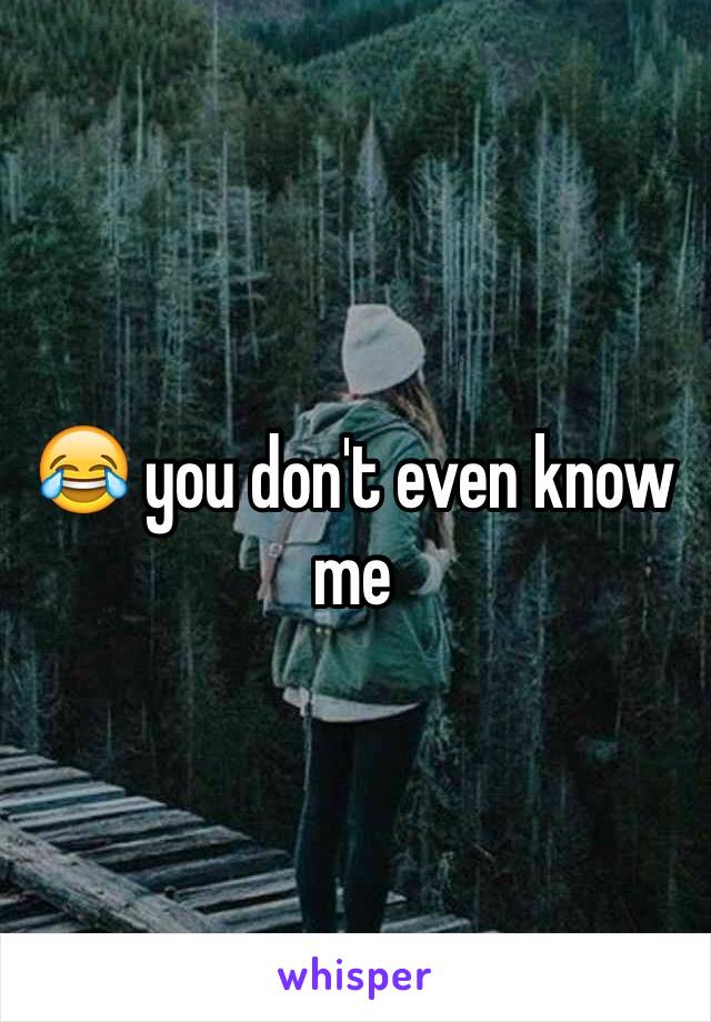 😂 you don't even know me 