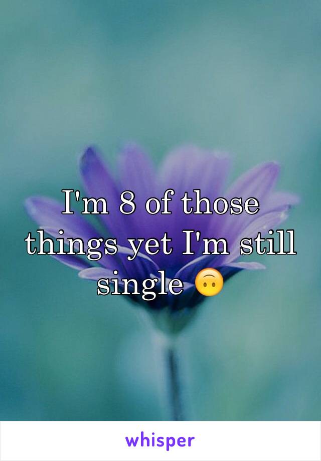 I'm 8 of those things yet I'm still single 🙃