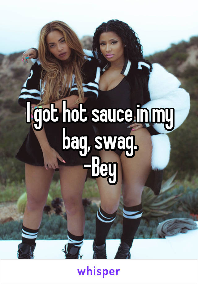 I got hot sauce in my bag, swag.
-Bey