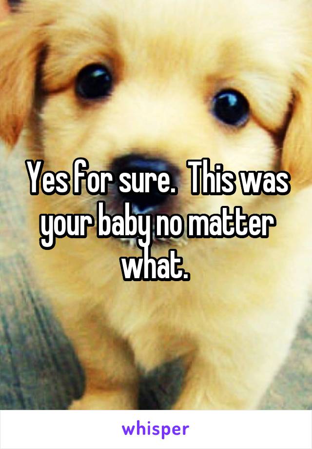 Yes for sure.  This was your baby no matter what. 