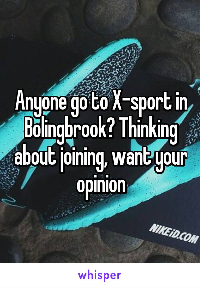 Anyone go to X-sport in Bolingbrook? Thinking about joining, want your opinion