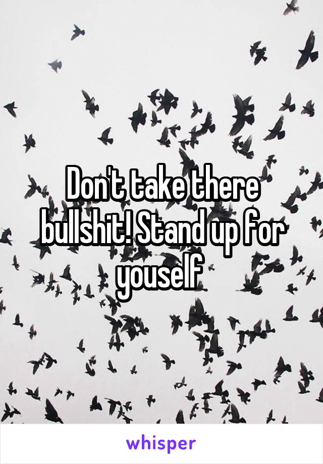 Don't take there bullshit! Stand up for youself 