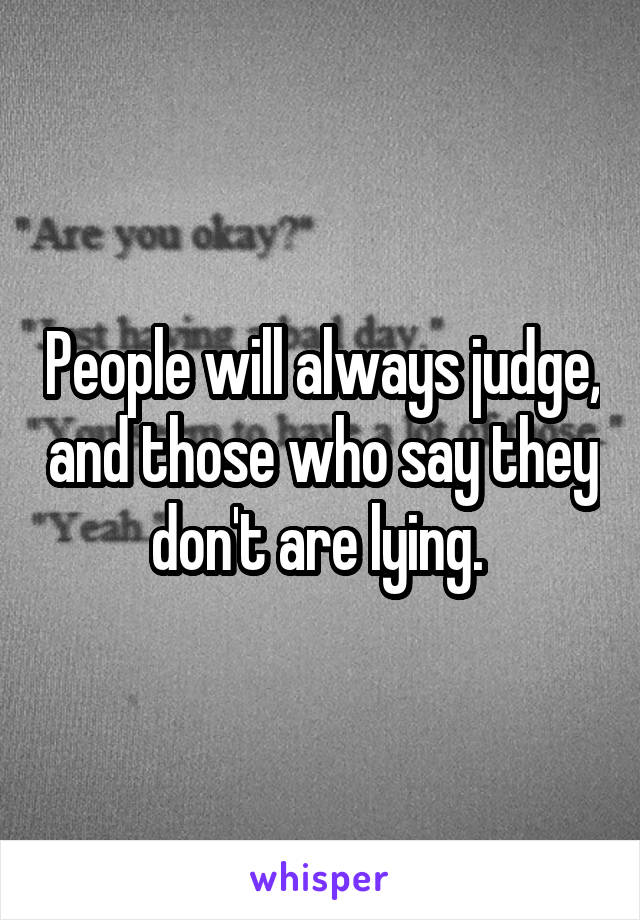 People will always judge, and those who say they don't are lying. 