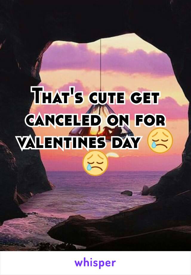 That's cute get canceled on for valentines day 😢😢