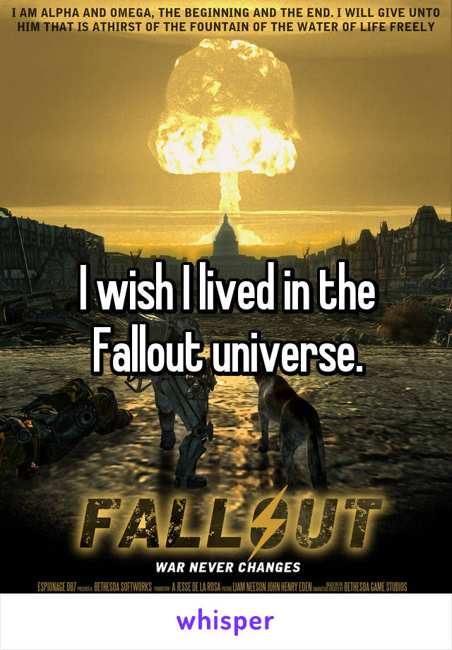I wish I lived in the Fallout universe.