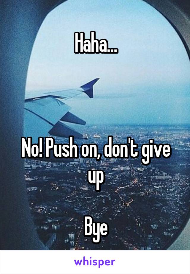 Haha…



No! Push on, don't give up

Bye