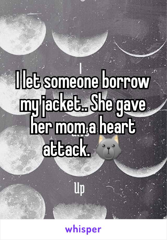 I let someone borrow my jacket.. She gave her mom a heart attack. 🐺