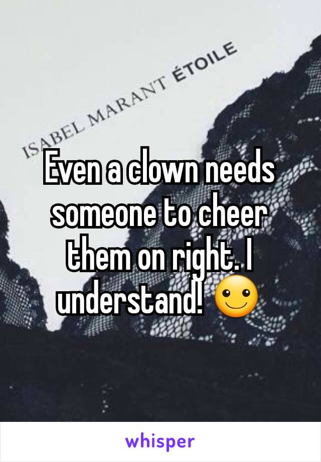 Even a clown needs someone to cheer them on right. I understand! ☺