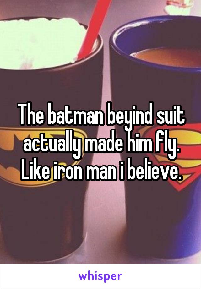 The batman beyind suit actually made him fly. Like iron man i believe.