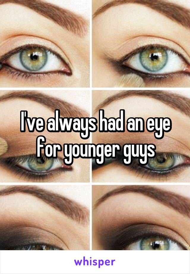 I've always had an eye for younger guys