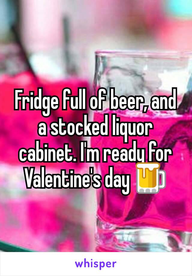Fridge full of beer, and a stocked liquor cabinet. I'm ready for Valentine's day 🍺