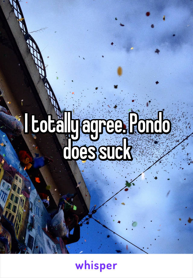 I totally agree. Pondo does suck
