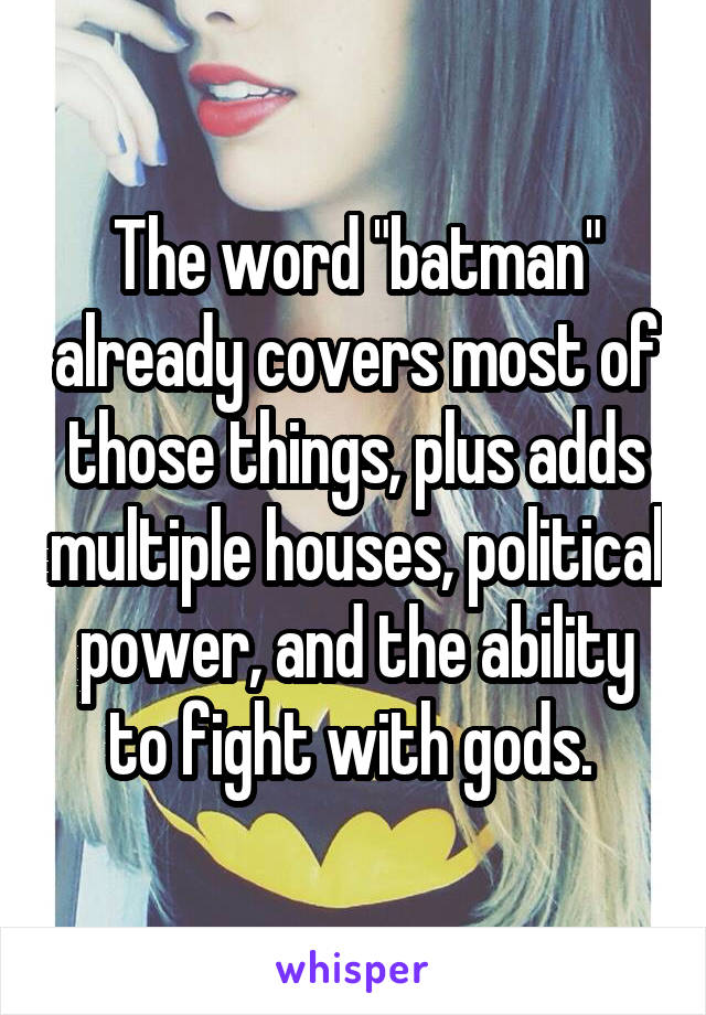 The word "batman" already covers most of those things, plus adds multiple houses, political power, and the ability to fight with gods. 