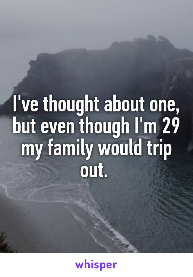 I've thought about one, but even though I'm 29 my family would trip out. 