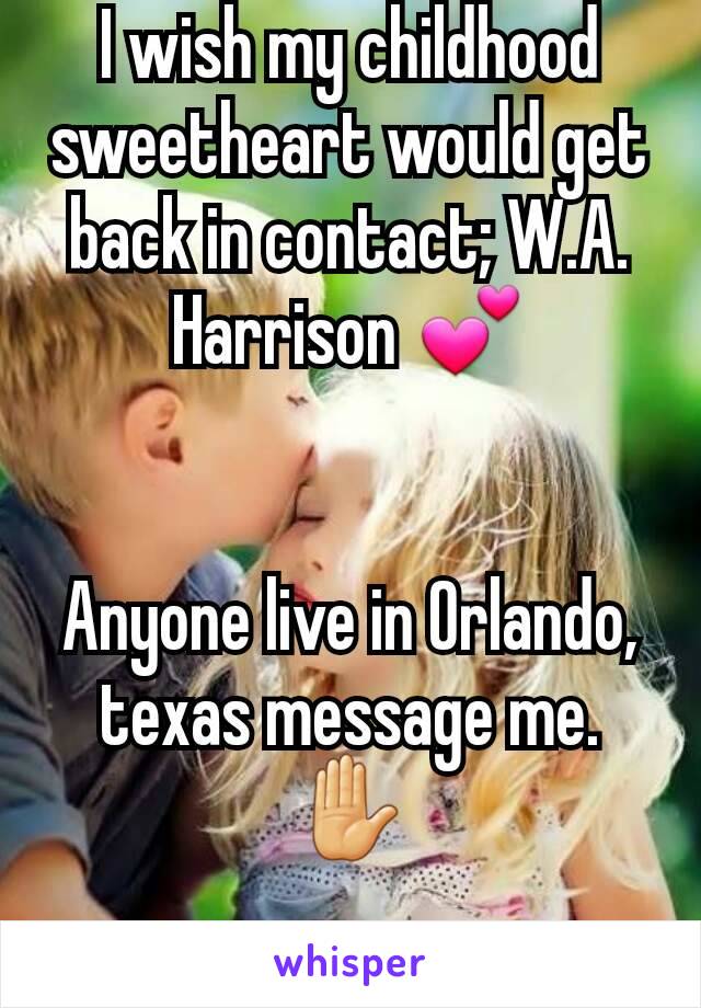 I wish my childhood sweetheart would get back in contact; W.A. Harrison 💕


Anyone live in Orlando, texas message me.✋