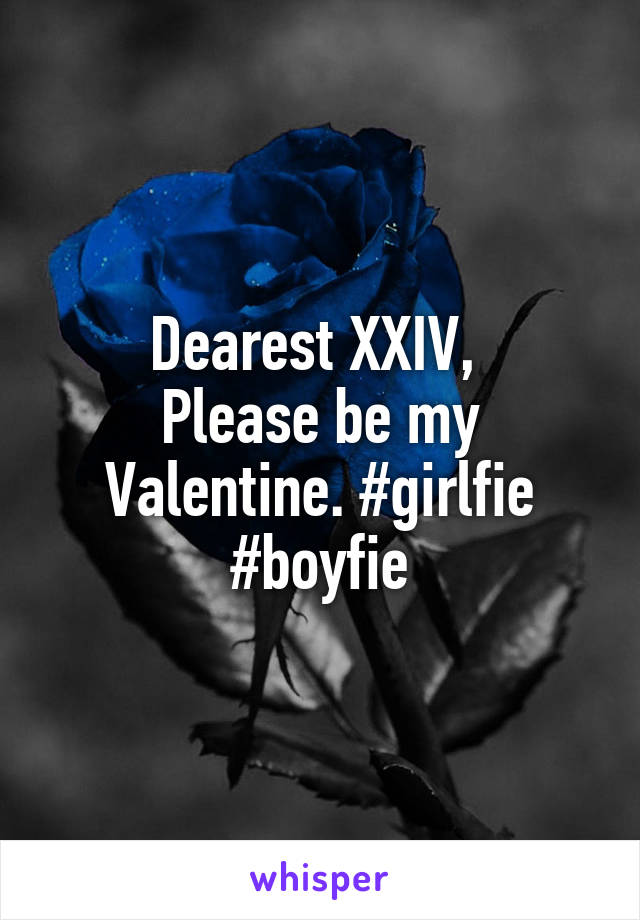 Dearest XXIV, 
Please be my Valentine. #girlfie #boyfie