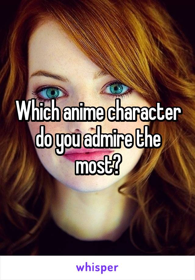 Which anime character do you admire the most?