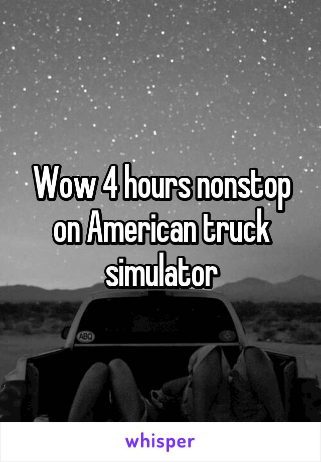 Wow 4 hours nonstop on American truck simulator