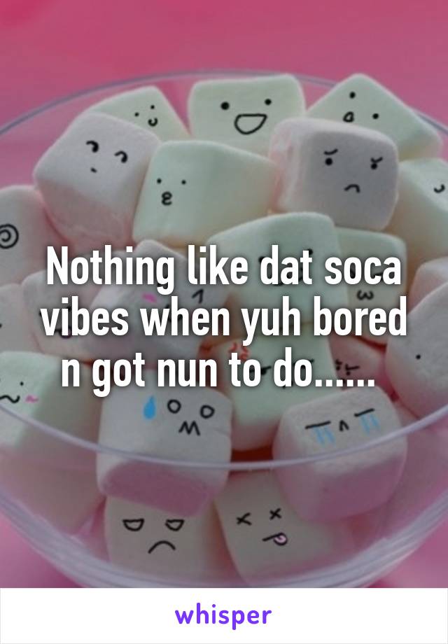 Nothing like dat soca vibes when yuh bored n got nun to do...... 
