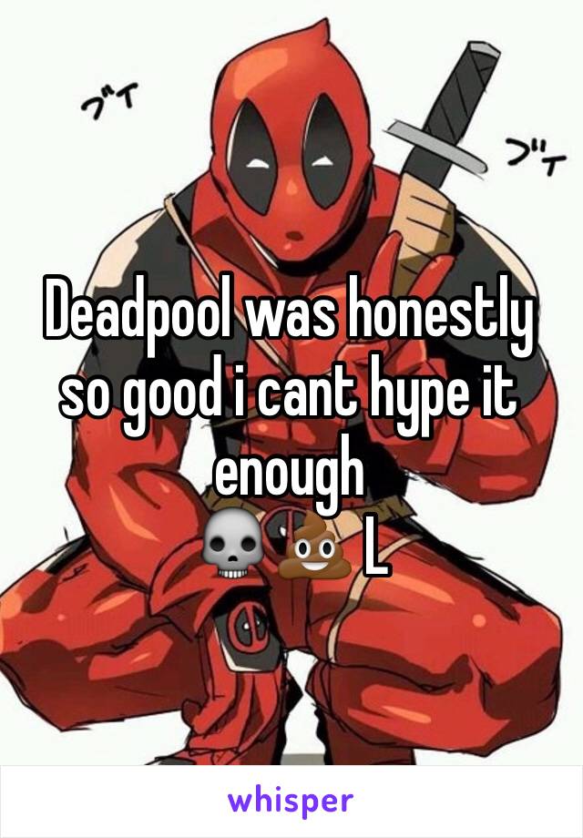 Deadpool was honestly so good i cant hype it enough
💀💩 L