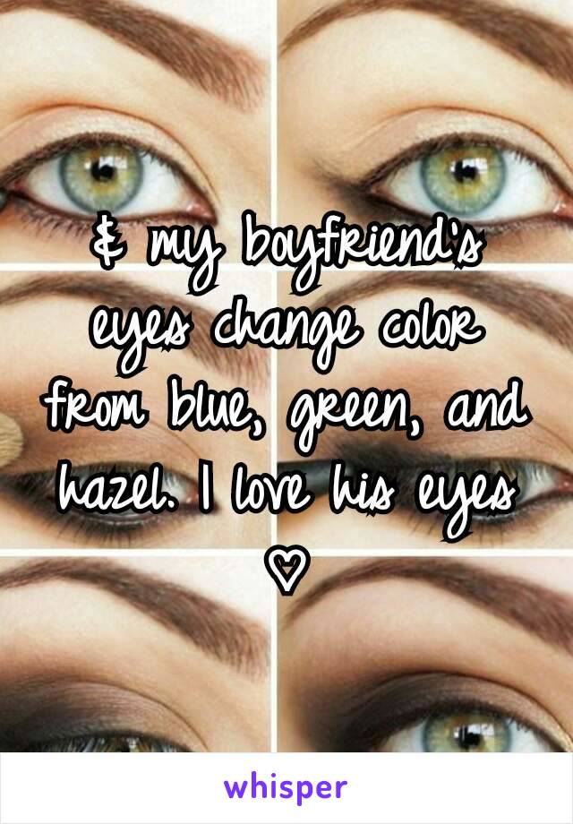 & my boyfriend's eyes change color from blue, green, and hazel. I love his eyes ♡