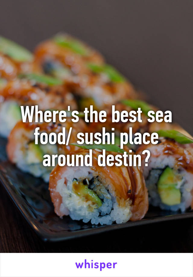 Where's the best sea food/ sushi place around destin?