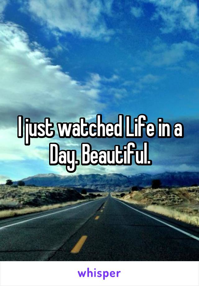 I just watched Life in a Day. Beautiful.