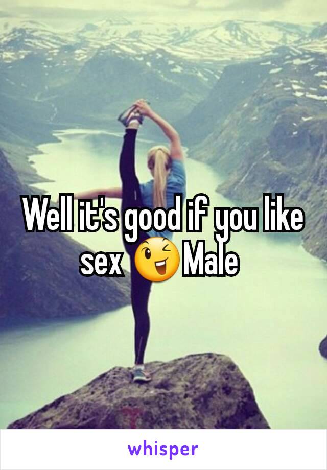 Well it's good if you like sex 😉Male 