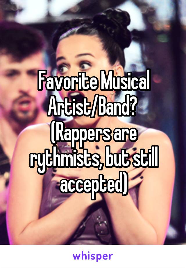 Favorite Musical Artist/Band? 
(Rappers are rythmists, but still accepted)