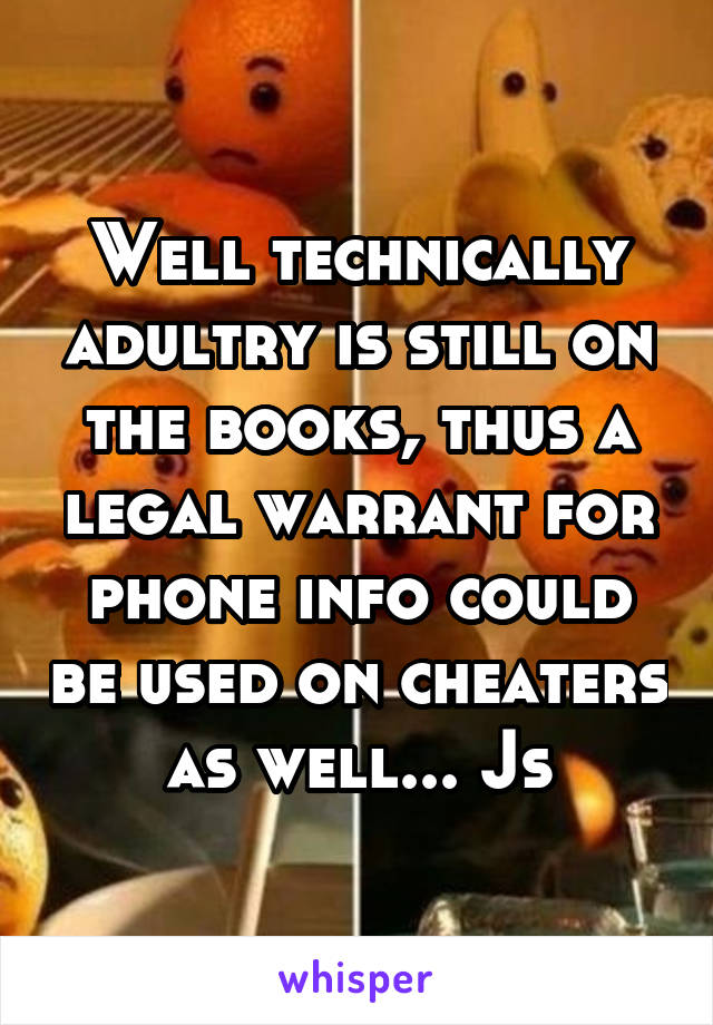 Well technically adultry is still on the books, thus a legal warrant for phone info could be used on cheaters as well... Js