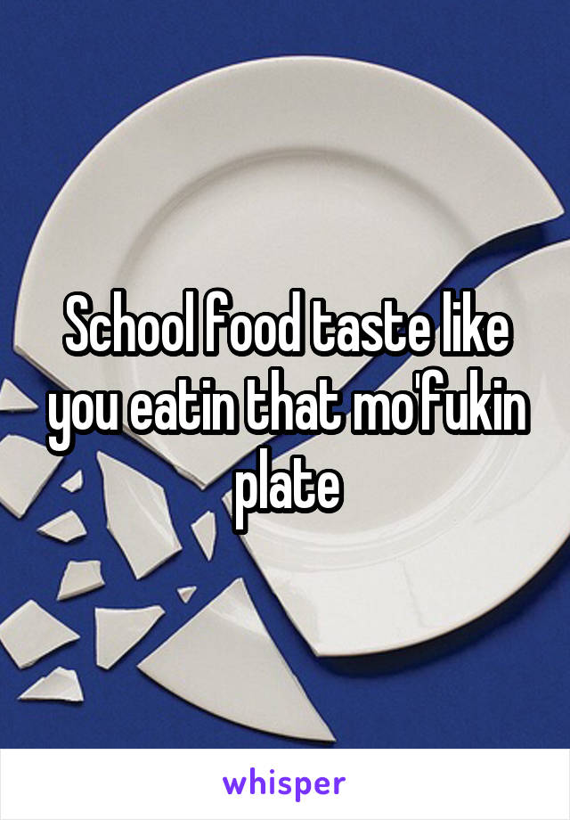 School food taste like you eatin that mo'fukin plate