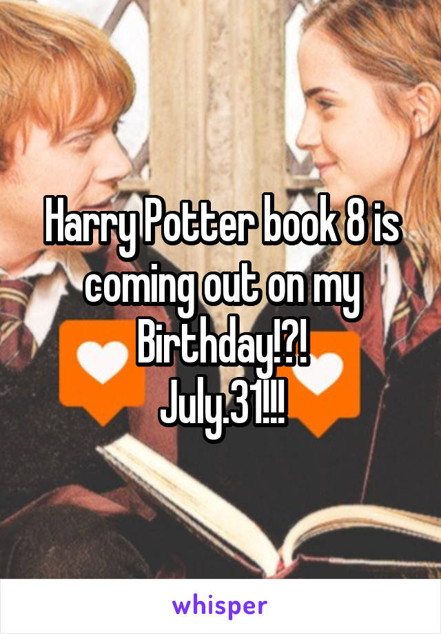 Harry Potter book 8 is coming out on my Birthday!?!
July.31!!!