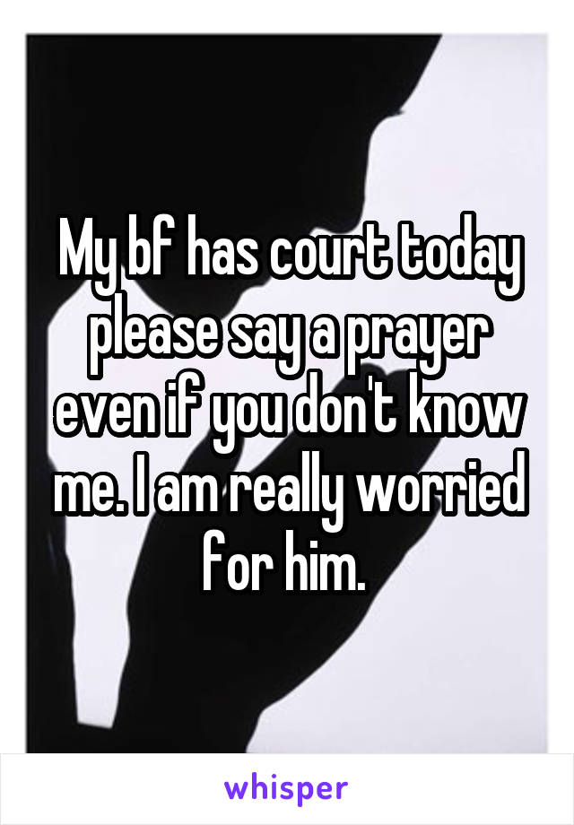 My bf has court today please say a prayer even if you don't know me. I am really worried for him. 