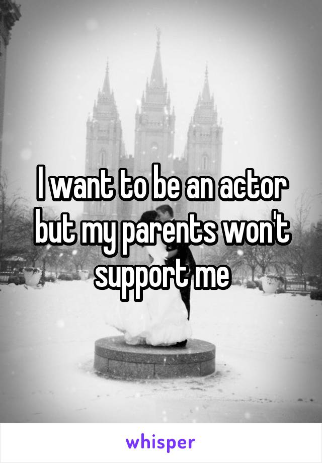 I want to be an actor but my parents won't support me