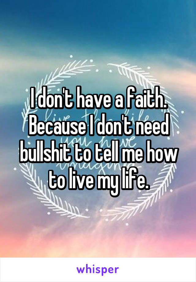 I don't have a faith. Because I don't need bullshit to tell me how to live my life.