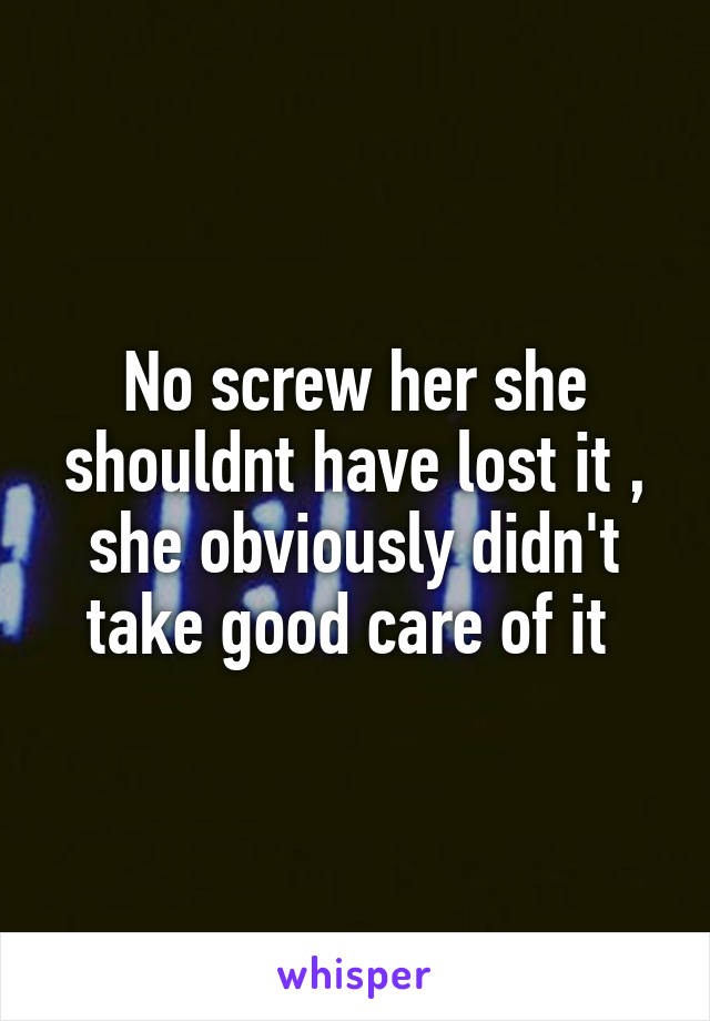 No screw her she shouldnt have lost it , she obviously didn't take good care of it 